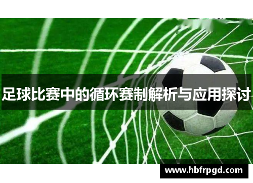 足球比赛中的循环赛制解析与应用探讨