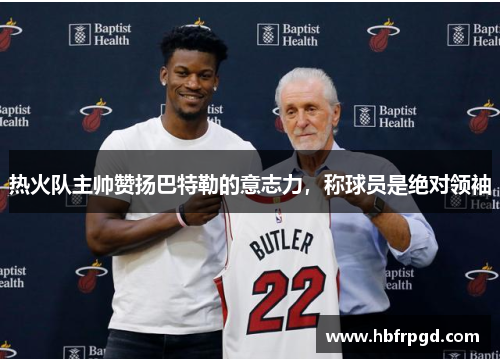 热火队主帅赞扬巴特勒的意志力，称球员是绝对领袖