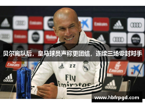 贝尔离队后，皇马球员声称更团结，连续三场零封对手